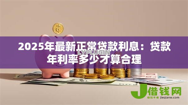 2025年最新正常贷款利息：贷款年利率多少才算合理