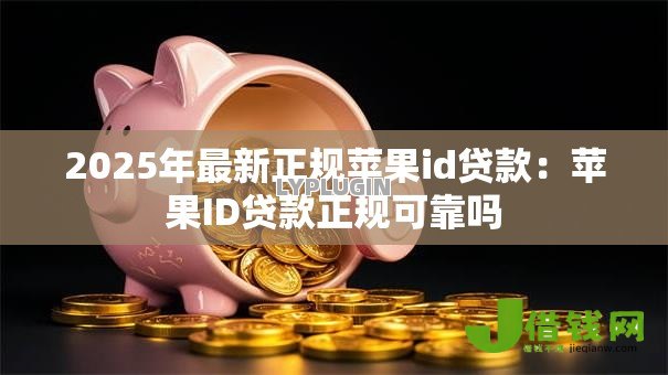 2025年最新正规苹果id贷款:苹果ID贷款正规可靠吗 2025年最新正规苹果id贷款:苹果ID贷款正规可靠吗