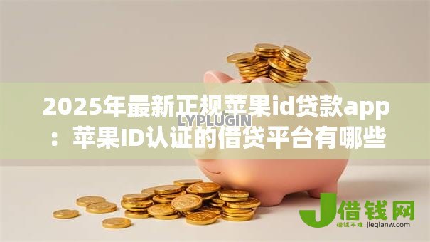 2025年最新正规苹果id贷款app:苹果ID认证的借贷平台有哪些 2025年最新正规苹果id贷款app:苹果ID认证的借贷平台有哪些