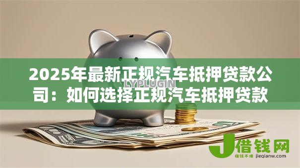 2025年最新正规汽车抵押贷款公司：如何选择正规汽车抵押贷款公司？