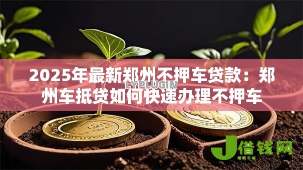 2025年最新郑州不押车贷款：郑州车抵贷如何快速办理不押车