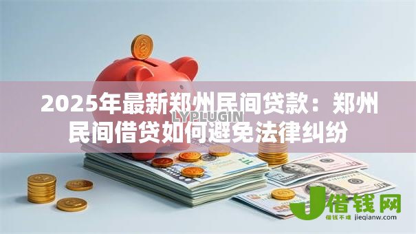 2025年最新郑州民间贷款：郑州民间借贷如何避免法律纠纷