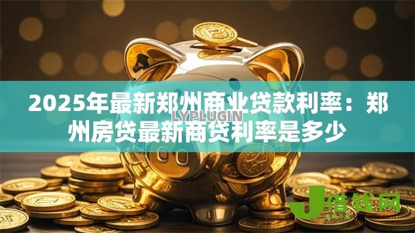 2025年最新郑州商业贷款利率：郑州房贷最新商贷利率是多少