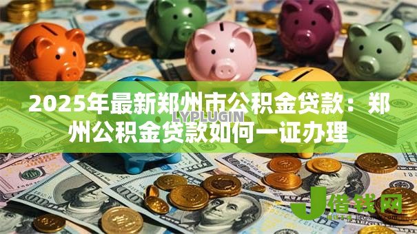 2025年最新郑州市公积金贷款：郑州公积金贷款如何一证办理