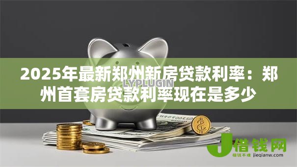 2025年最新郑州新房贷款利率：郑州首套房贷款利率现在是多少