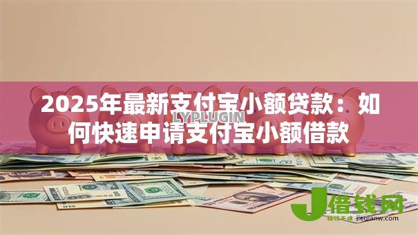 2025年最新支付宝小额贷款：如何快速申请支付宝小额借款