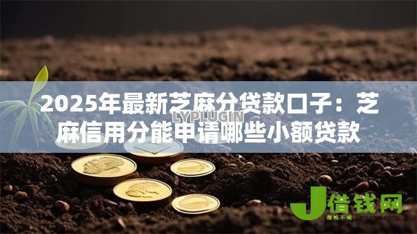 2025年最新芝麻分贷款口子:芝麻信用分能申请哪些小额贷款 2025年最新芝麻分贷款口子:芝麻信用分能申请哪些小额贷款
