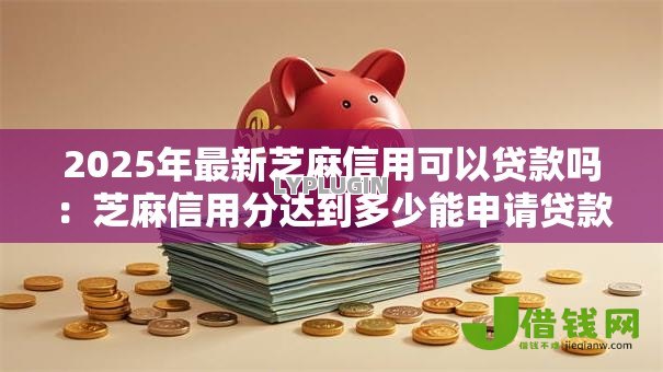 2025年最新芝麻信用可以贷款吗：芝麻信用分达到多少能申请贷款