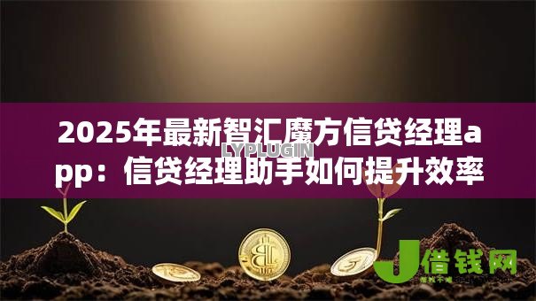 2025年最新智汇魔方信贷经理app：信贷经理助手如何提升效率
