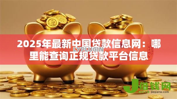 2025年最新中国贷款信息网：哪里能查询正规贷款平台信息