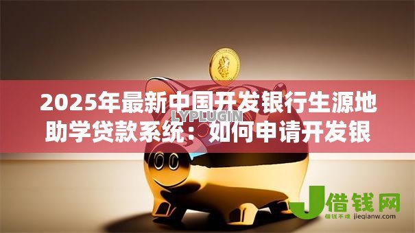 2025年最新中国开发银行生源地助学贷款系统：如何申请开发银行生源地助学贷款