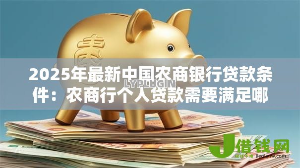 2025年最新中国农商银行贷款条件:农商行个人贷款需要满足哪些要求 2025年最新中国农商银行贷款条件:农商行个人贷款需要满足哪些要求