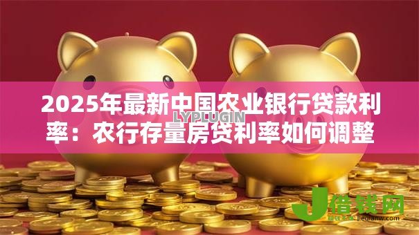 2025年最新中国农业银行贷款利率：农行存量房贷利率如何调整