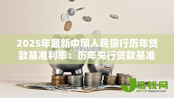 2025年最新中国人民银行历年贷款基准利率:历年央行贷款基准利率变化趋势如何 2025年最新中国人民银行历年贷款基准利率:历年央行贷款基准利率变化趋势如何