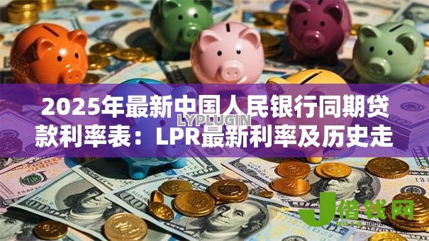 2025年最新中国人民银行同期贷款利率表:LPR最新利率及历史走势解析 2025年最新中国人民银行同期贷款利率表:LPR最新利率及历史走势解析