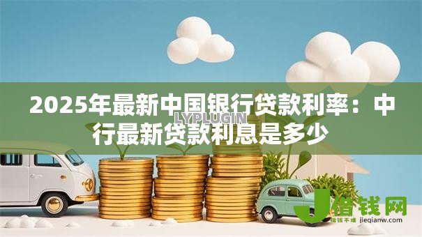 2025年最新中国银行贷款利率：中行最新贷款利息是多少
