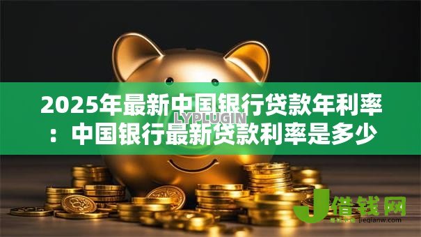 2025年最新中国银行贷款年利率：中国银行最新贷款利率是多少