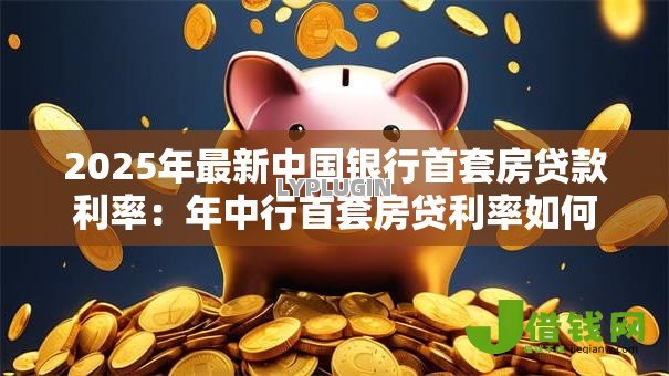 2025年最新中国银行首套房贷款利率：年中行首套房贷利率如何调整