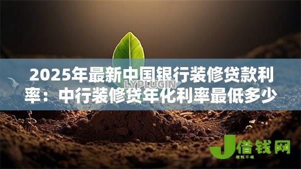 2025年最新中国银行装修贷款利率：中行装修贷年化利率最低多少