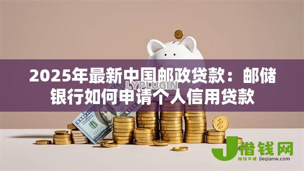 2025年最新中国邮政贷款：邮储银行如何申请个人信用贷款