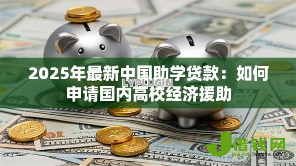2025年最新中国助学贷款：如何申请国内高校经济援助