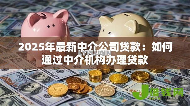 2025年最新中介公司贷款：如何通过中介机构办理贷款