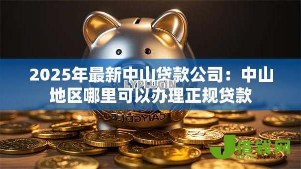 2025年最新中山贷款公司:中山地区哪里可以办理正规贷款 2025年最新中山贷款公司:中山地区哪里可以办理正规贷款