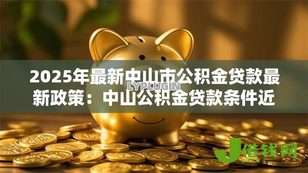 2025年最新中山市公积金贷款最新政策：中山公积金贷款条件近期有调整吗