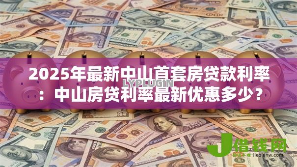 2025年最新中山首套房贷款利率：中山房贷利率最新优惠多少？
