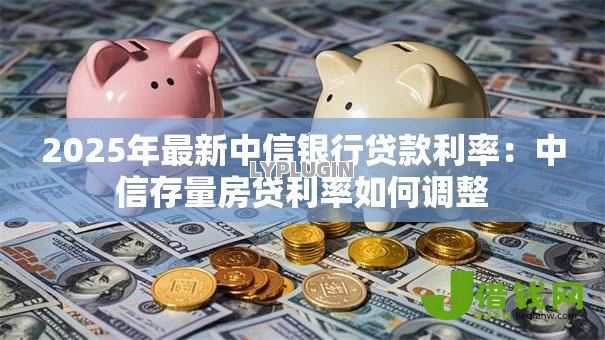2025年最新中信银行贷款利率：中信存量房贷利率如何调整