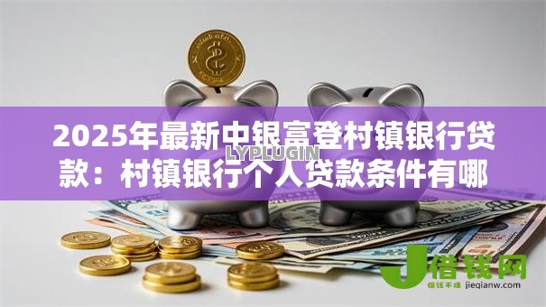 2025年最新中银富登村镇银行贷款:村镇银行个人贷款条件有哪些 2025年最新中银富登村镇银行贷款:村镇银行个人贷款条件有哪些