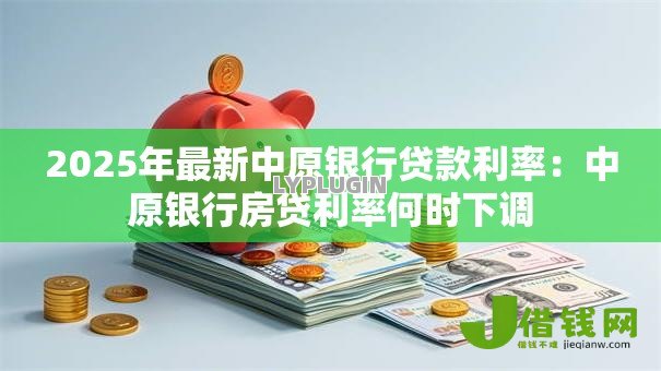 2025年最新中原银行贷款利率：中原银行房贷利率何时下调