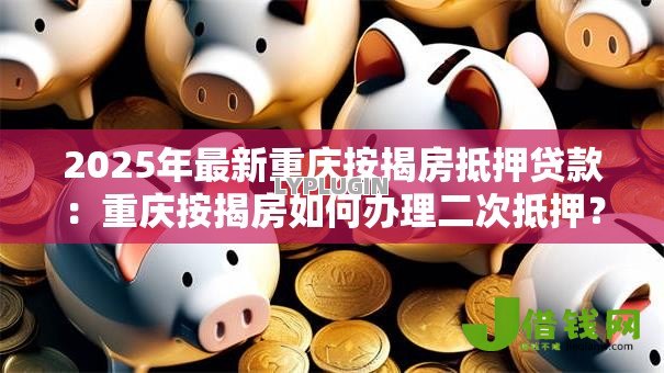 2025年最新重庆按揭房抵押贷款：重庆按揭房如何办理二次抵押？