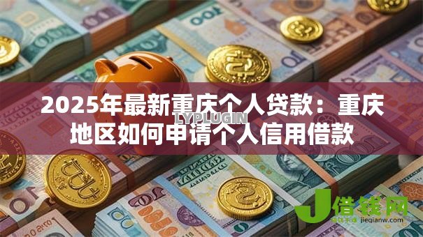 2025年最新重庆个人贷款：重庆地区如何申请个人信用借款