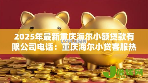 2025年最新重庆海尔小额贷款有限公司电话：重庆海尔小贷客服热线是多少