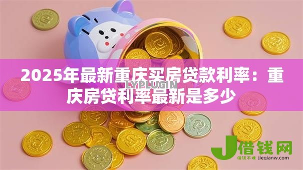 2025年最新重庆买房贷款利率：重庆房贷利率最新是多少