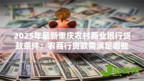 2025年最新重庆农村商业银行贷款条件：农商行贷款需满足哪些资质条件