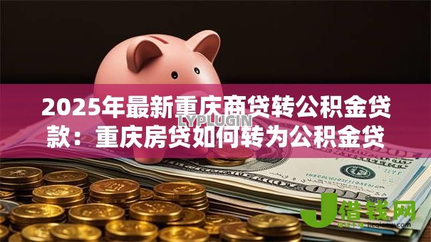 2025年最新重庆商贷转公积金贷款:重庆房贷如何转为公积金贷款 2025年最新重庆商贷转公积金贷款:重庆房贷如何转为公积金贷款