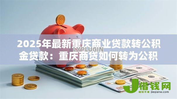 2025年最新重庆商业贷款转公积金贷款：重庆商贷如何转为公积金贷款