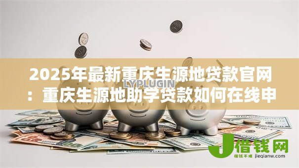 2025年最新重庆生源地贷款官网：重庆生源地助学贷款如何在线申请