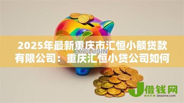 2025年最新重庆市汇恒小额贷款有限公司：重庆汇恒小贷公司如何申请贷款