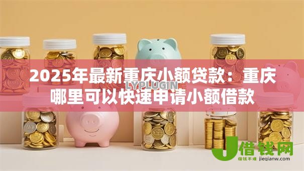 2025年最新重庆小额贷款:重庆哪里可以快速申请小额借款 2025年最新重庆小额贷款:重庆哪里可以快速申请小额借款