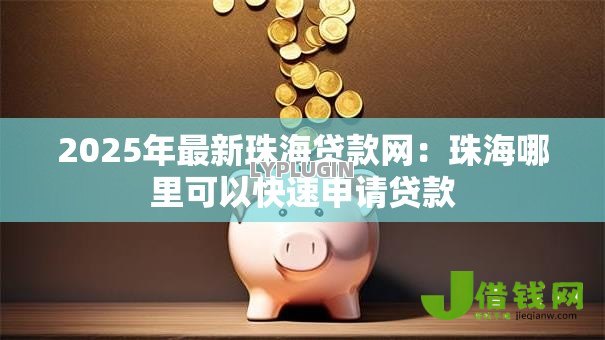 2025年最新珠海贷款网：珠海哪里可以快速申请贷款