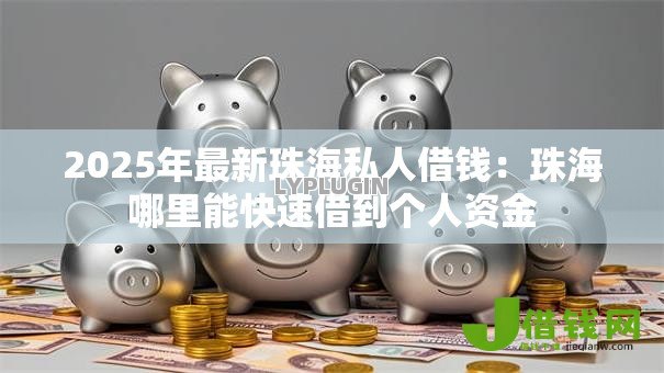 2025年最新珠海私人借钱:珠海哪里能快速借到个人资金 2025年最新珠海私人借钱:珠海哪里能快速借到个人资金