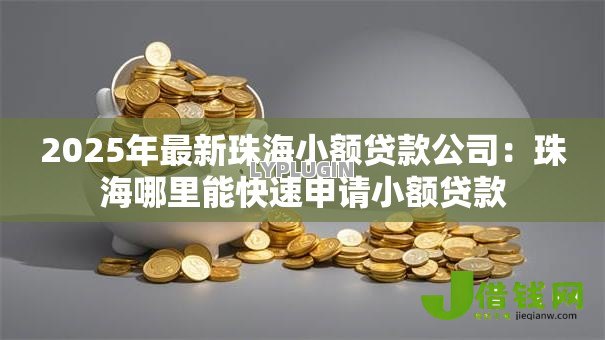 2025年最新珠海小额贷款公司：珠海哪里能快速申请小额贷款