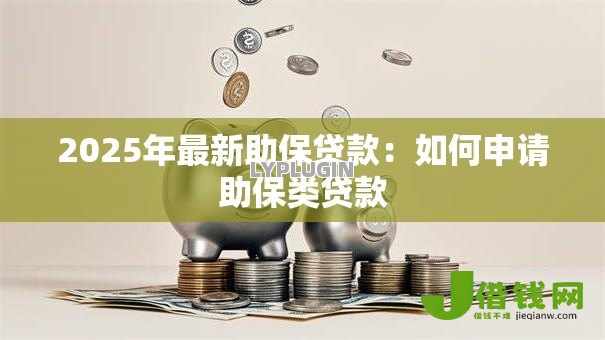 2025年最新助保贷款:如何申请助保类贷款 2025年最新助保贷款:如何申请助保类贷款