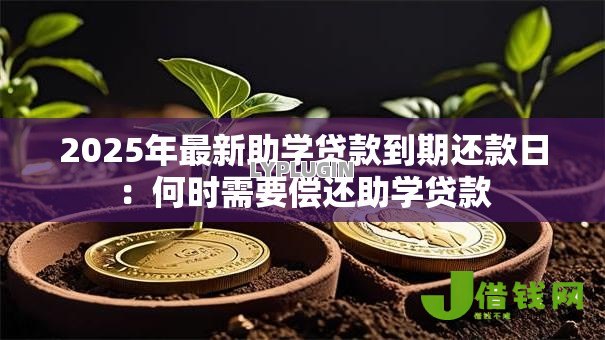 2025年最新助学贷款到期还款日：何时需要偿还助学贷款