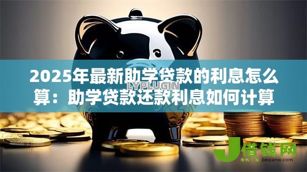 2025年最新助学贷款的利息怎么算：助学贷款还款利息如何计算