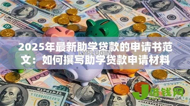 2025年最新助学贷款的申请书范文:如何撰写助学贷款申请材料 2025年最新助学贷款的申请书范文:如何撰写助学贷款申请材料