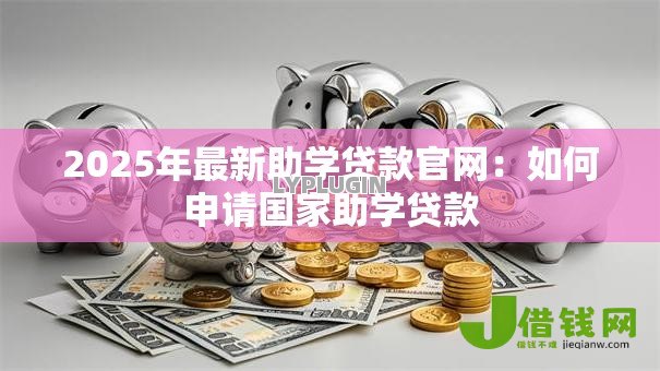 2025年最新助学贷款官网：如何申请国家助学贷款